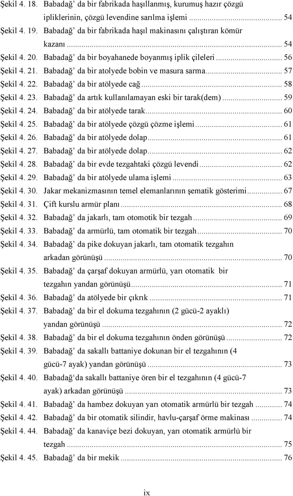 .. 57 Şekil 4. 22. Babadağ da bir atölyede cağ... 58 Şekil 4. 23. Babadağ da artık kullanılamayan eski bir tarak(dem)... 59 Şekil 4. 24. Babadağ da bir atölyede tarak... 60 Şekil 4. 25.