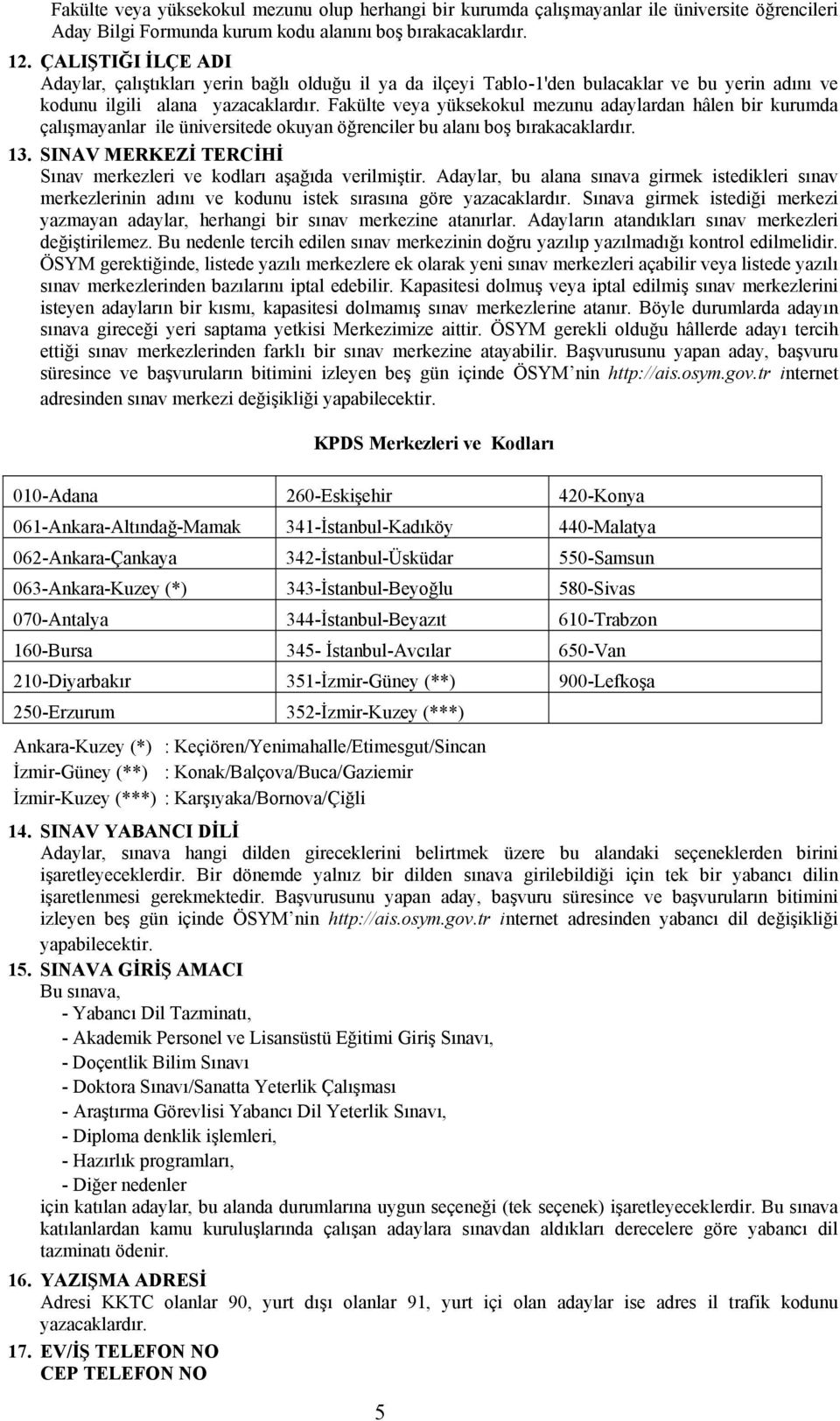 Fakülte veya yüksekokul mezunu adaylardan hâlen bir kurumda çalışmayanlar ile üniversitede okuyan öğrenciler bu alanı boş bırakacaklardır. 13.