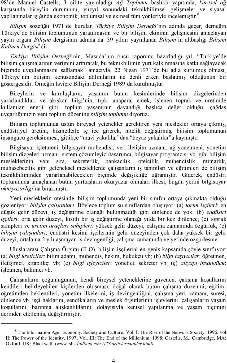 8 Bilişim sözcüğü 1971 de kurulan Türkiye Bilişim Derneği nin adında geçer, derneğin Türkiye de bilişim toplumunun yaratılmasını ve bir bilişim ekininin gelişmesini amaçlayan yayın organı Bilişim