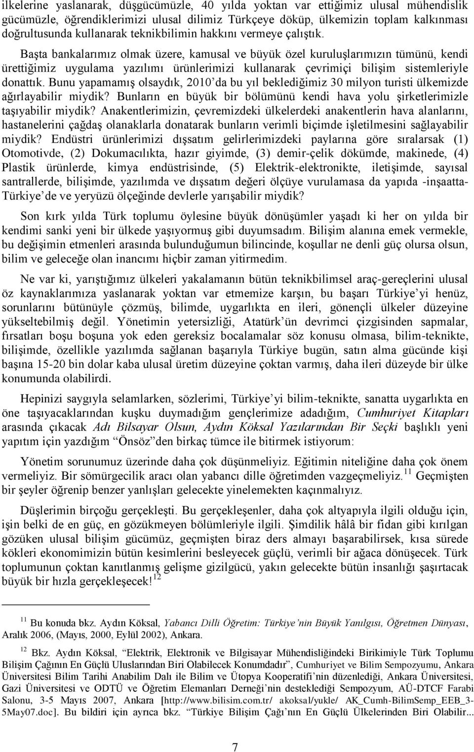 Başta bankalarımız olmak üzere, kamusal ve büyük özel kuruluşlarımızın tümünü, kendi ürettiğimiz uygulama yazılımı ürünlerimizi kullanarak çevrimiçi bilişim sistemleriyle donattık.