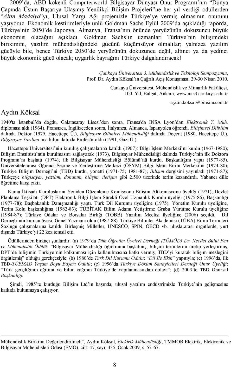 Ekonomik kestirimleriyle ünlü Goldman Sachs Eylül 2009 da açıkladığı raporda, Türkiye nin 2050 de Japonya, Almanya, Fransa nın önünde yeryüzünün dokuzuncu büyük ekonomisi olacağını açıkladı.