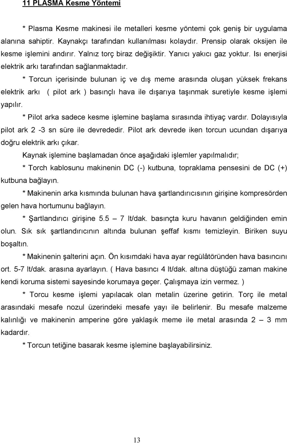 * Torcun içerisinde bulunan iç ve dış meme arasında oluşan yüksek frekans elektrik arkı ( pilot ark ) basınçlı hava ile dışarıya taşınmak suretiyle kesme işlemi yapılır.