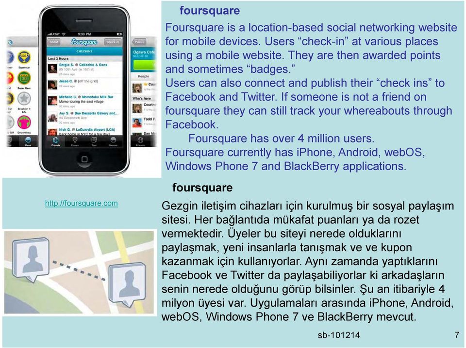 Foursquare has over 4 million users. Foursquare currently has iphone, Android, webos, Windows Phone 7 and BlackBerry applications. http://foursquare.