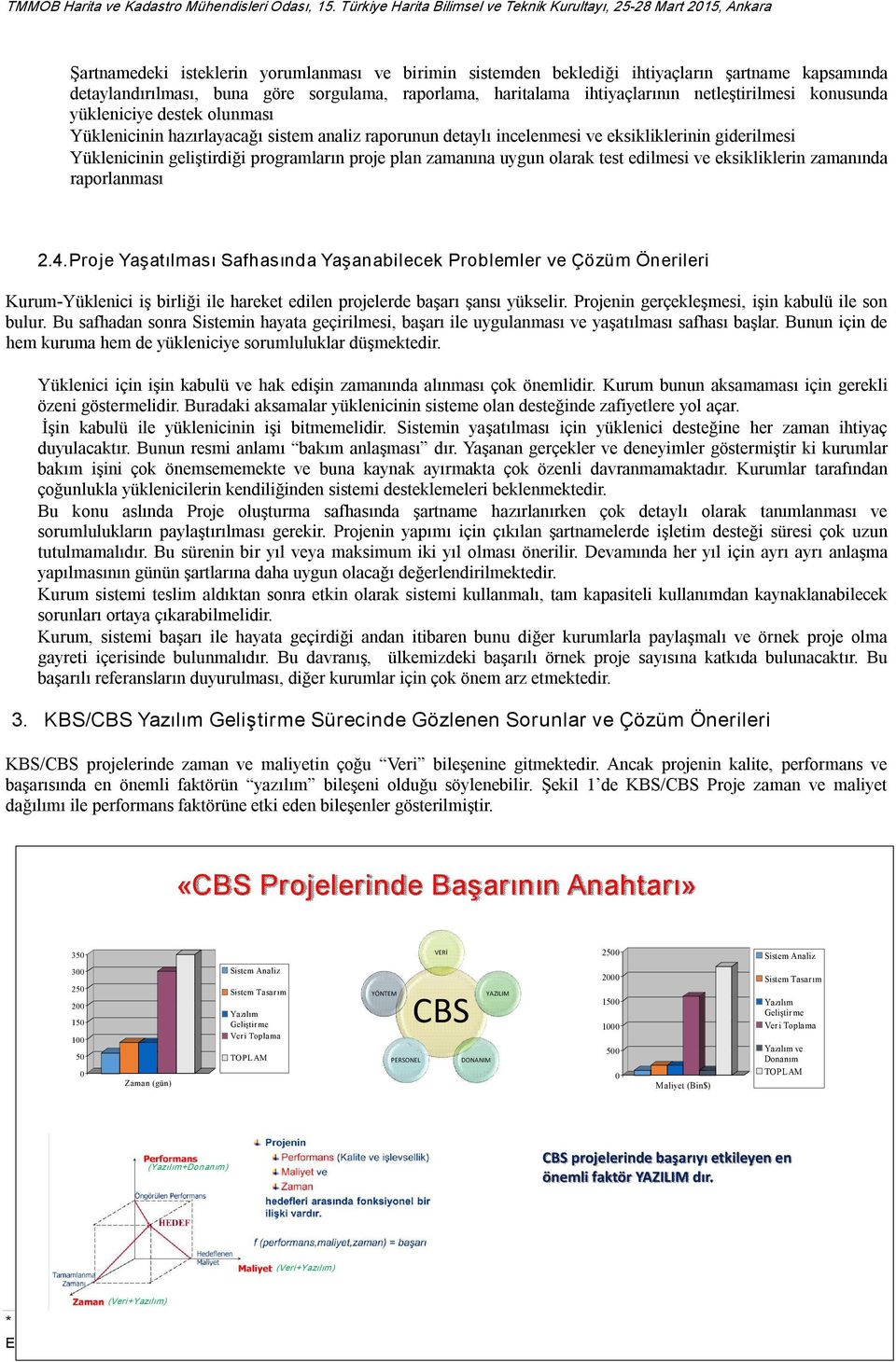 sorgulama, raporlama, haritalama ihtiyaçlarının netleştirilmesi konusunda yükleniciye destek olunması Yüklenicinin hazırlayacağı sistem analiz raporunun detaylı incelenmesi ve eksikliklerinin