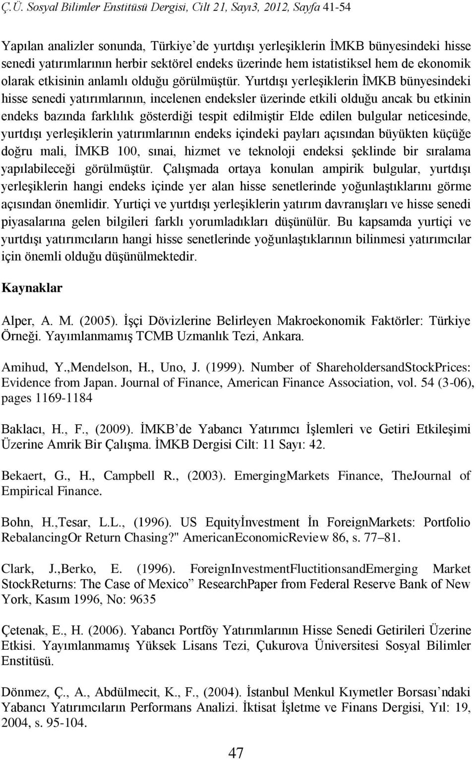 Yurtdışı yerleşiklerin İMKB bünyesindeki hisse senedi yatırımlarının, incelenen endeksler üzerinde etkili olduğu ancak bu etkinin endeks bazında farklılık gösterdiği tespit edilmiştir Elde edilen