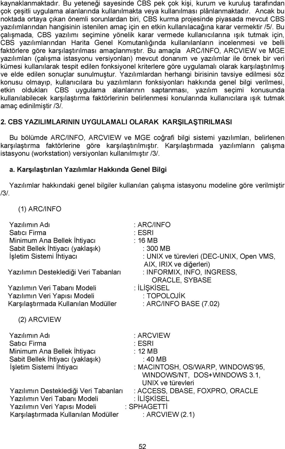 Bu çalışmada, CBS yazılımı seçimine yönelik karar vermede kullanıcılarına ışık tutmak için, CBS yazılımlarından Harita Genel Komutanlığında kullanılanların incelenmesi ve belli faktörlere göre