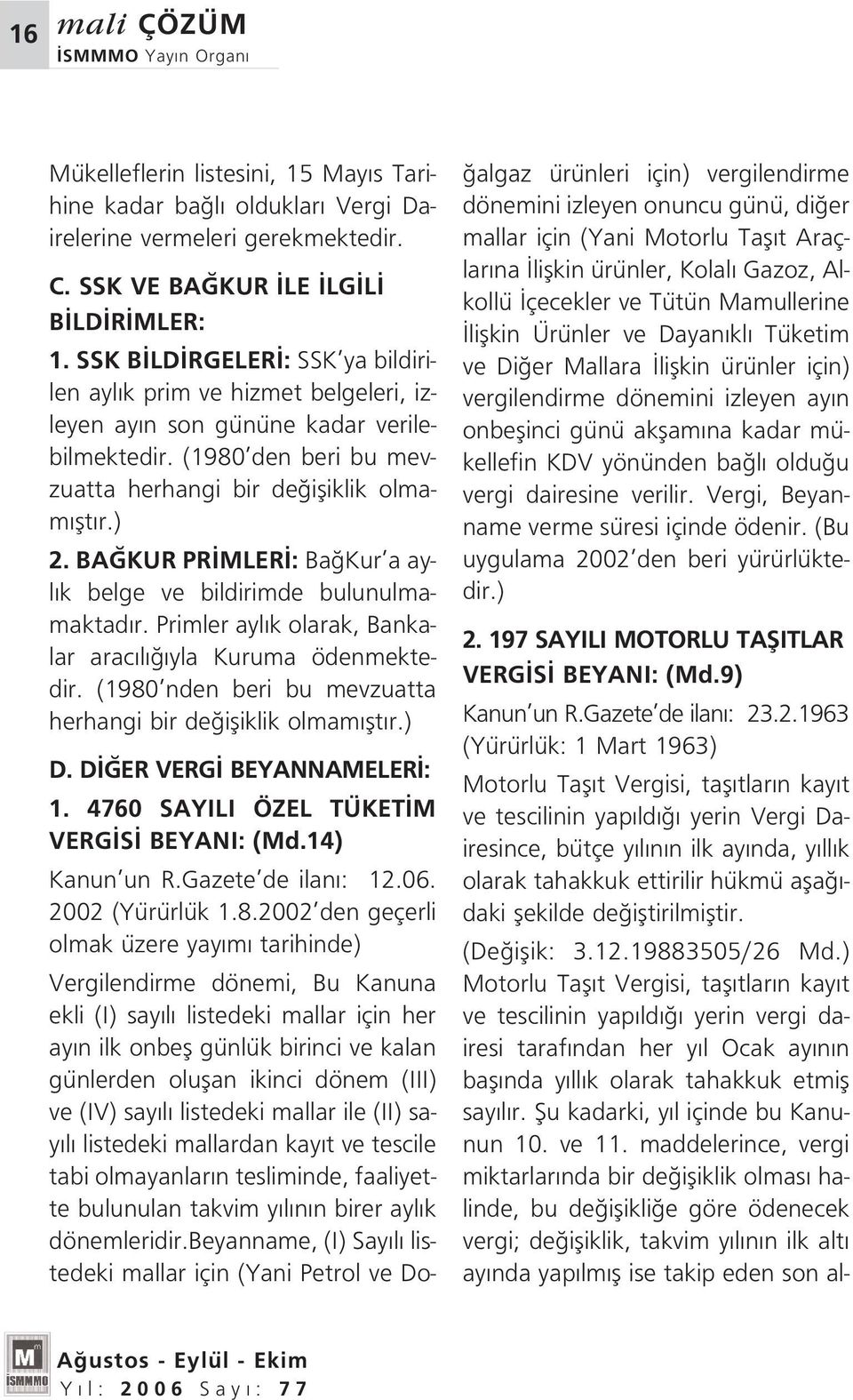 BA KUR PR MLER : Ba Kur a ayl k belge ve bildirimde bulunulmamaktad r. Primler ayl k olarak, Bankalar arac l yla Kuruma ödenmektedir. (1980 nden beri bu mevzuatta herhangi bir de ifliklik olmam flt r.