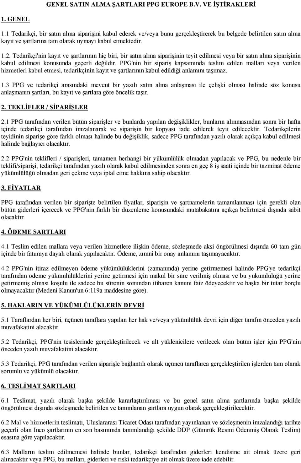 Tedarikçi'nin kayıt ve şartlarının hiç biri, bir satın alma siparişinin teyit edilmesi veya bir satın alma siparişinin kabul edilmesi konusunda geçerli değildir.