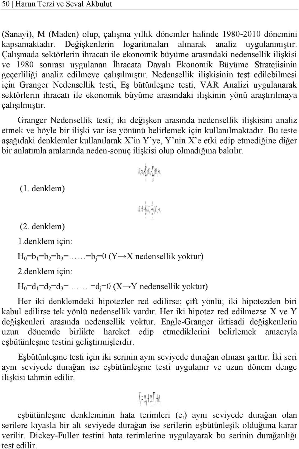 Çalışmada sektörlerin ihracatı ile ekonomik büyüme arasındaki nedensellik ilişkisi ve 1980 sonrası uygulanan İhracata Dayalı Ekonomik Büyüme Stratejisinin geçerliliği analiz edilmeye çalışılmıştır.