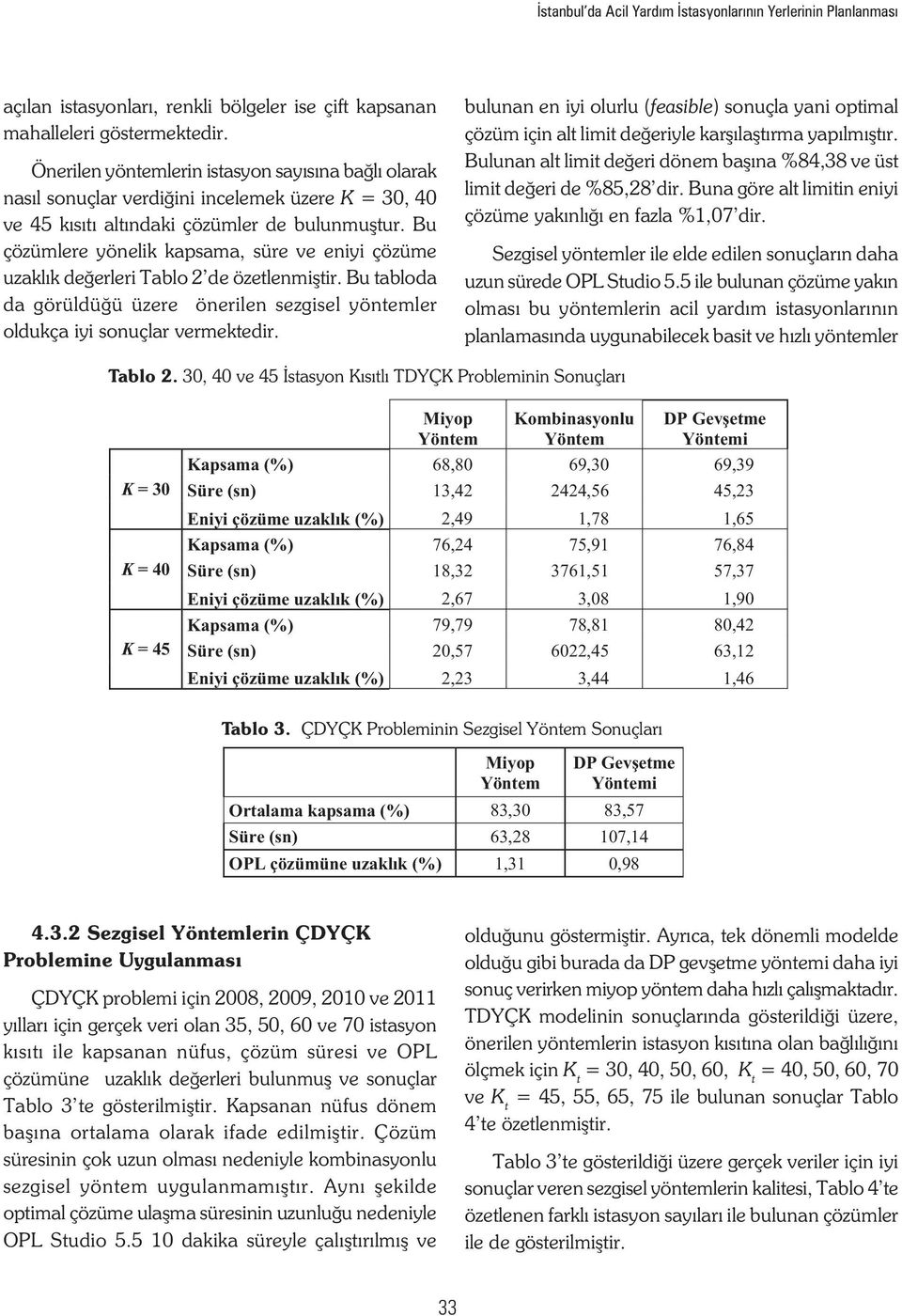 Bu çözümlere yönelik kapsama, süre ve eniyi çözüme uzaklık değerleri Tablo 2 de özetlenmiştir. Bu tabloda da görüldüğü üzere önerilen sezgisel yöntemler oldukça iyi sonuçlar vermektedir.