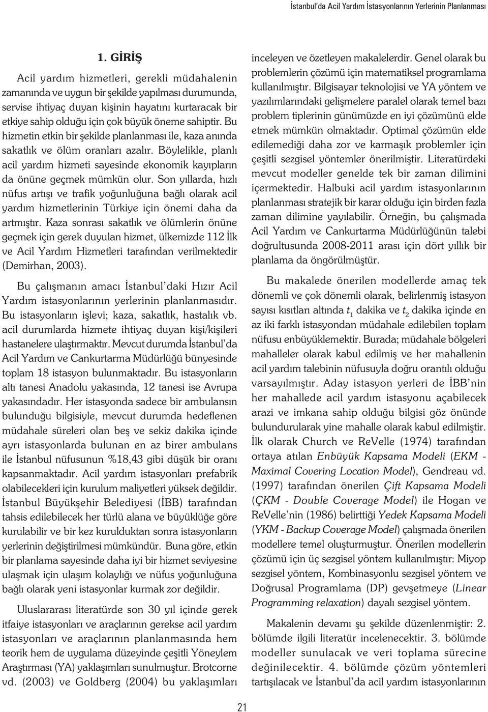 sahiptir. Bu hizmetin etkin bir şekilde planlanması ile, kaza anında sakatlık ve ölüm oranları azalır. Böylelikle, planlı acil yardım hizmeti sayesinde ekonomik kayıpların da önüne geçmek mümkün olur.