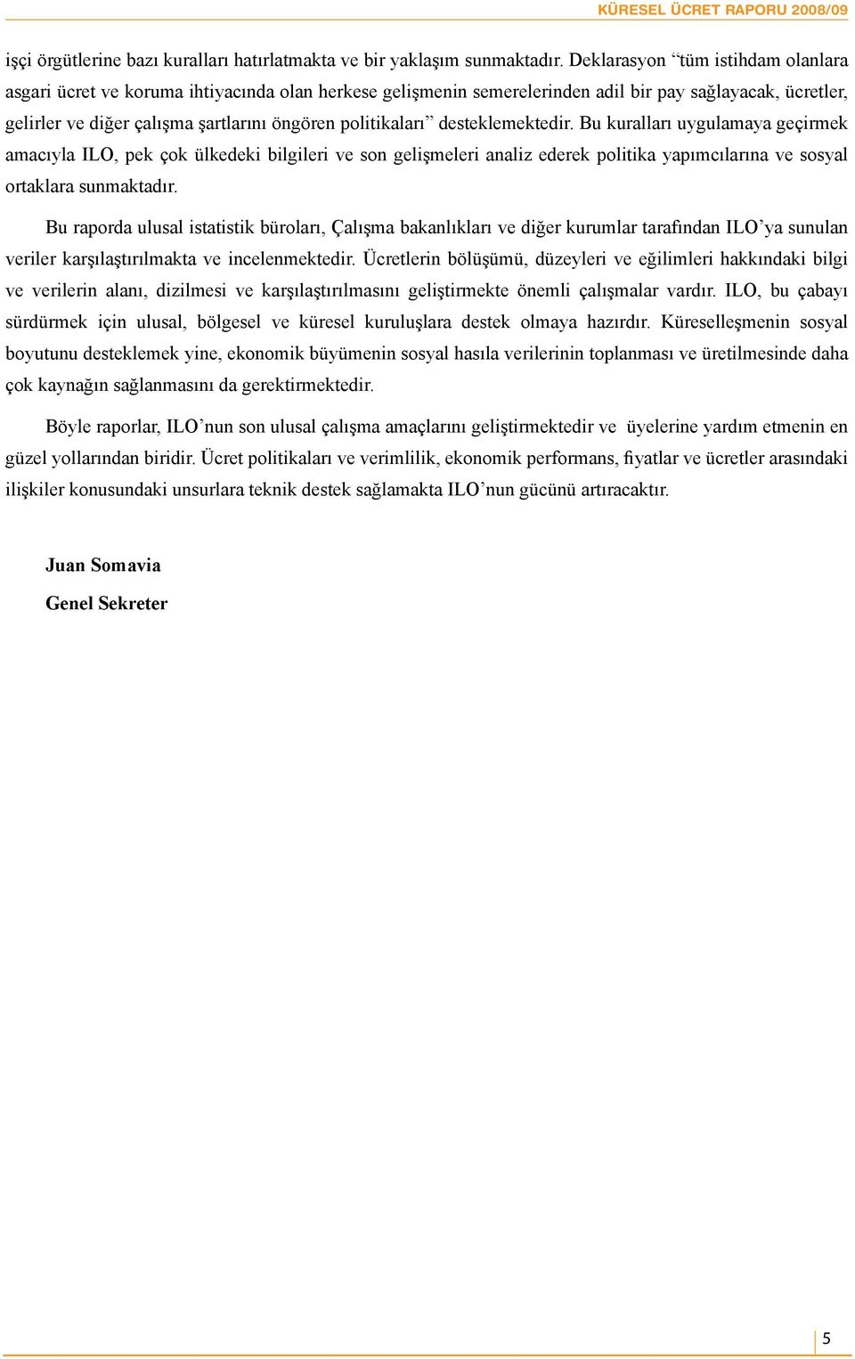 politikaları desteklemektedir. Bu kuralları uygulamaya geçirmek amacıyla ILO, pek çok ülkedeki bilgileri ve son gelişmeleri analiz ederek politika yapımcılarına ve sosyal ortaklara sunmaktadır.