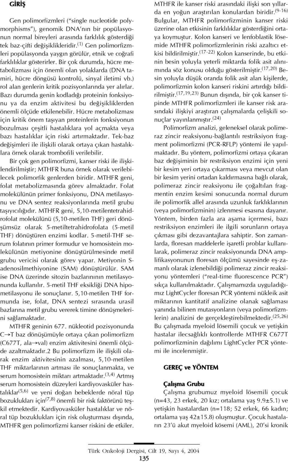 Bir çok durumda, hücre metabolizmas için önemli olan yolaklarda (DNA tamiri, hücre döngüsü kontrolü, sinyal iletimi vb.) rol alan genlerin kritik pozisyonlar nda yer al rlar.