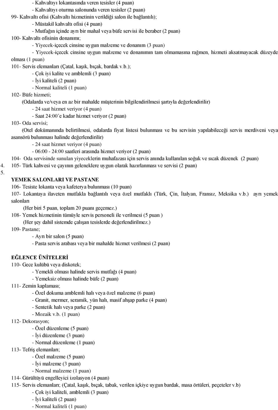 cinsine uygun malzeme ve donanımın tam olmamasına rağmen, hizmeti aksatmayacak düzeyde olması (1 puan) 101- Servis elemanları (Çatal, kaşık, bı