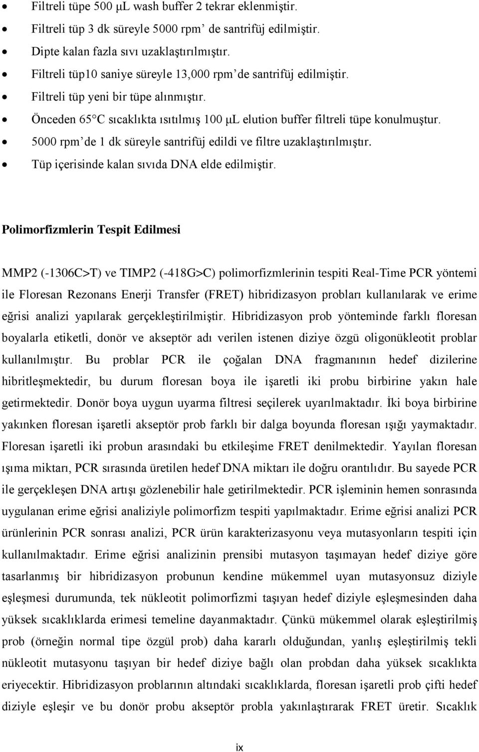 5000 rpm de 1 dk süreyle santrifüj edildi ve filtre uzaklaştırılmıştır. Tüp içerisinde kalan sıvıda DNA elde edilmiştir.