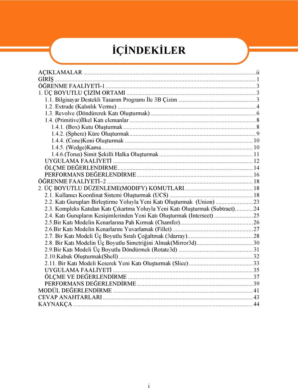 ..11 UYGULAMA FAALİYETİ...12 ÖLÇME DEĞERLENDİRME...14 PERFORMANS DEĞERLENDİRME...16 ÖĞRENME FAALİYETİ 2...18 2. ÜÇ BOYUTLU DÜZENLEME(MODIFY) KOMUTLARI...18 2.1. Kullanıcı Koordinat Sistemi Oluşturmak (UCS).