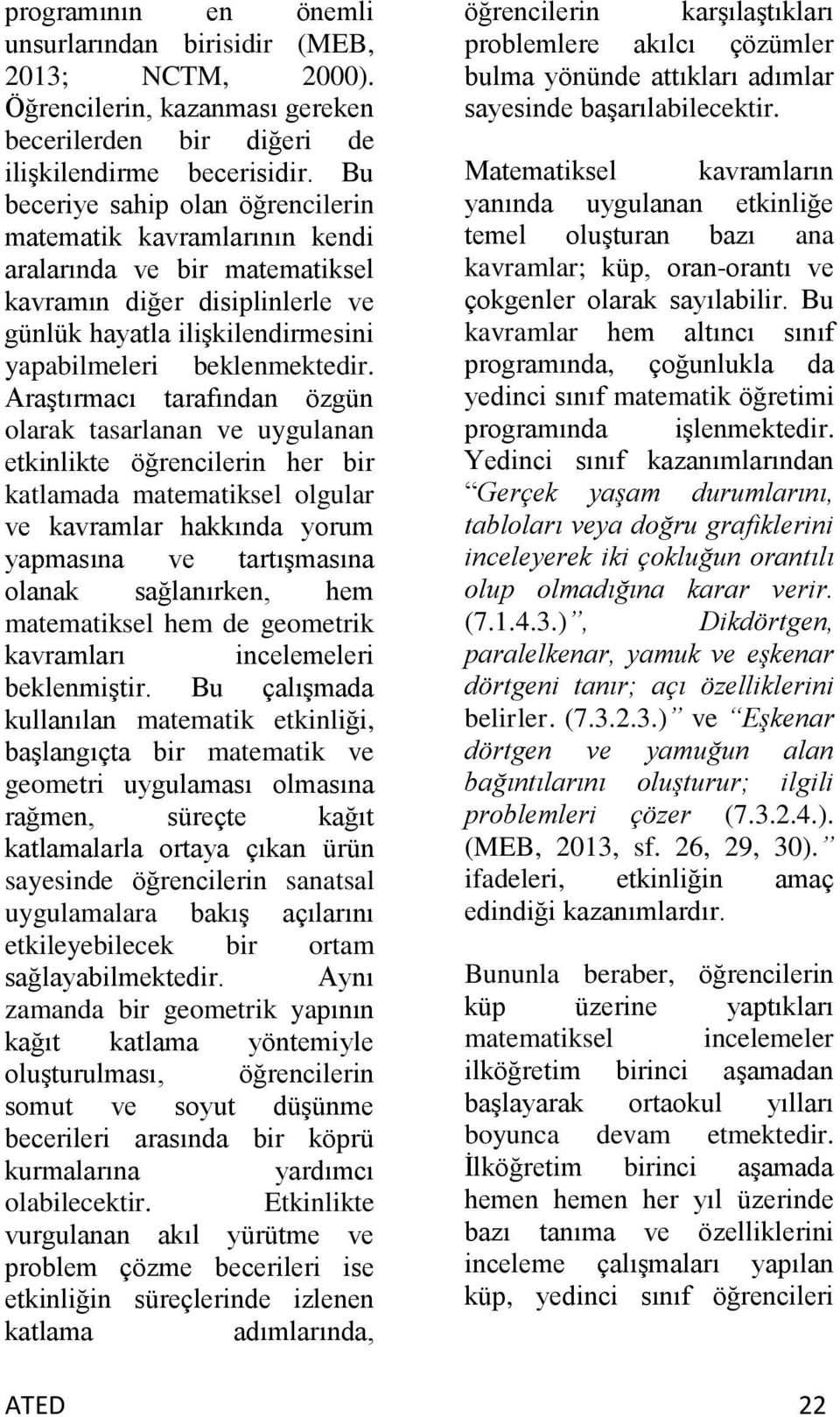 Araştırmacı tarafından özgün olarak tasarlanan ve uygulanan etkinlikte öğrencilerin her bir katlamada matematiksel olgular ve kavramlar hakkında yorum yapmasına ve tartışmasına olanak sağlanırken,