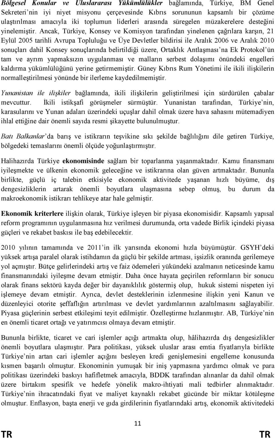 Ancak, Türkiye, Konsey ve Komisyon tarafından yinelenen çağrılara karģın, 21 Eylül 2005 tarihli Avrupa Topluluğu ve Üye Devletler bildirisi ile Aralık 2006 ve Aralık 2010 sonuçları dahil Konsey