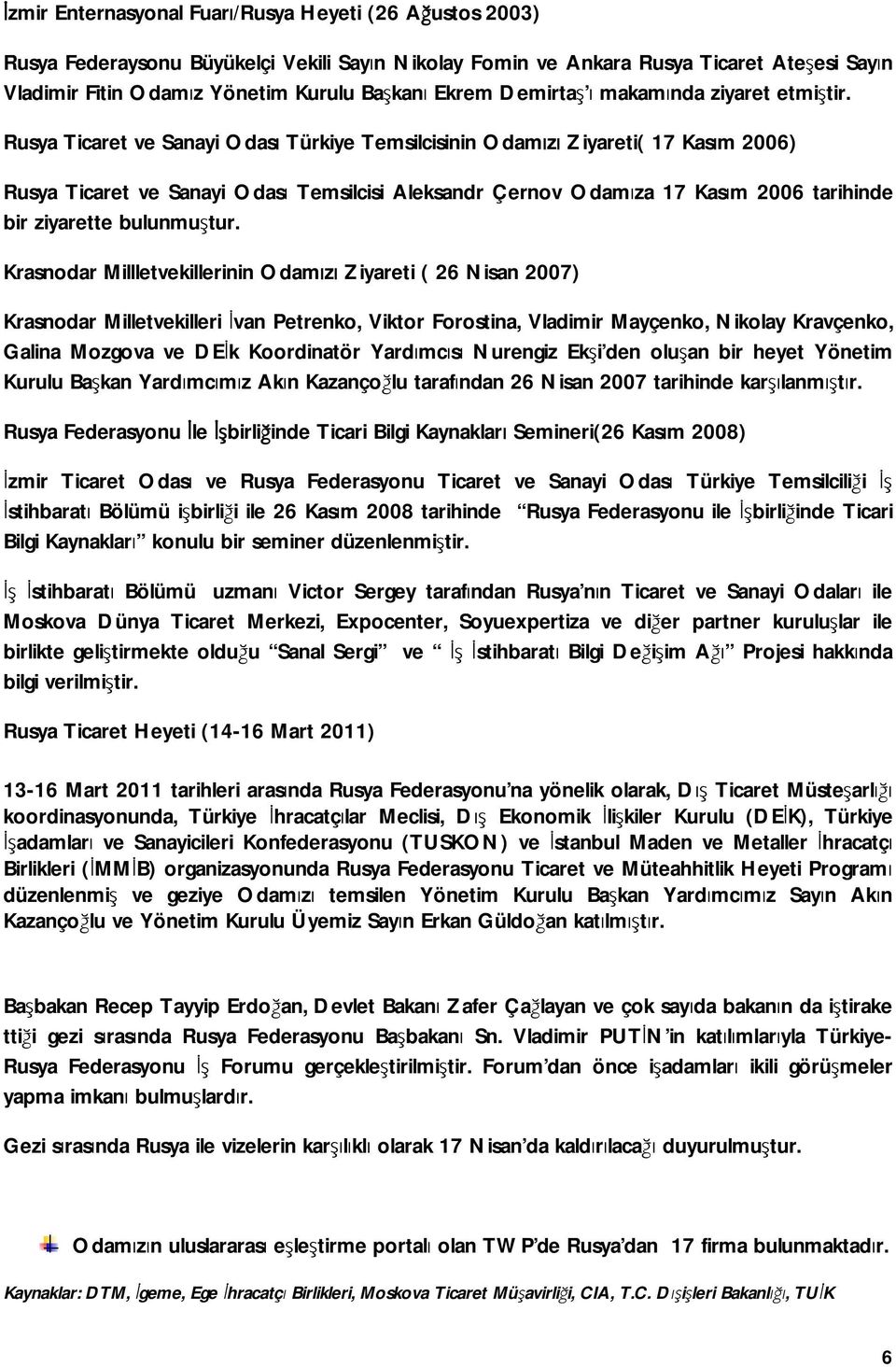 Rusya Ticaret ve Sanayi Odası Türkiye Temsilcisinin Odamızı Ziyareti( 17 Kasım 2006) Rusya Ticaret ve Sanayi Odası Temsilcisi Aleksandr Çernov Odamıza 17 Kasım 2006 tarihinde bir ziyarette