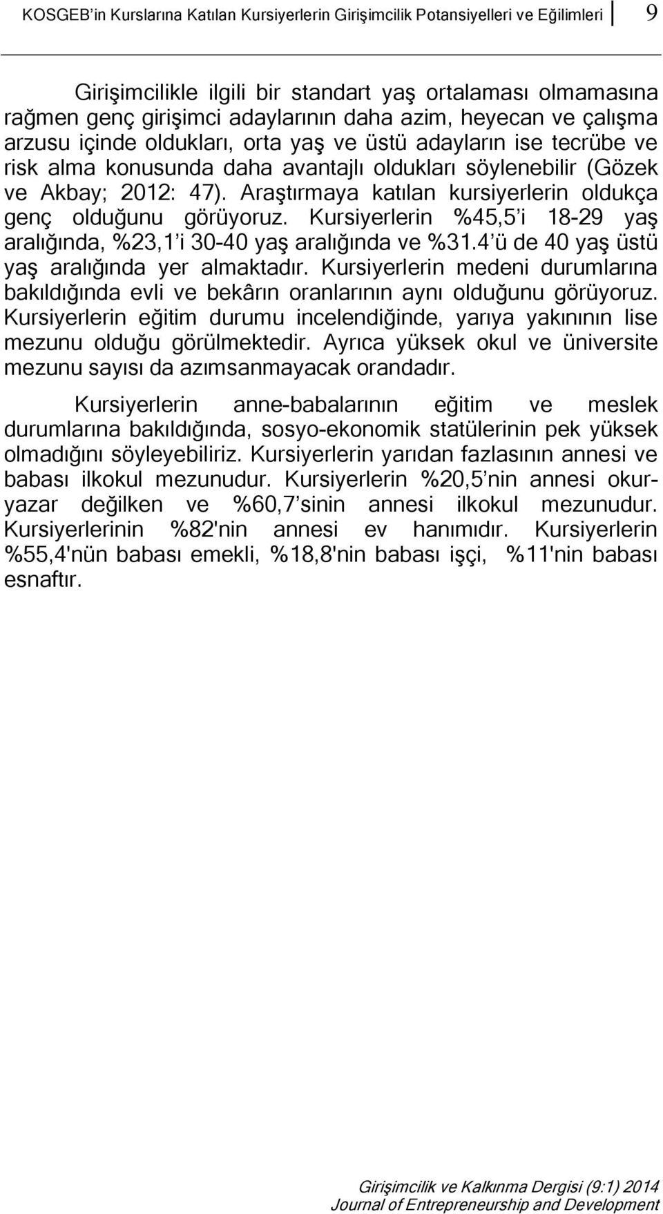 Araştırmaya katılan kursiyerlerin oldukça genç olduğunu görüyoruz. Kursiyerlerin %45,5 i 18-29 yaş aralığında, %23,1 i 30-40 yaş aralığında ve %31.4 ü de 40 yaş üstü yaş aralığında yer almaktadır.