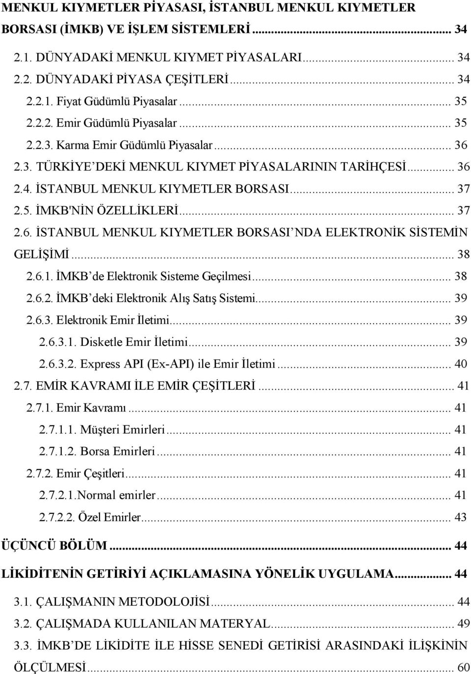 .. 37 2.6. İSTANBUL MENKUL KIYMETLER BORSASI NDA ELEKTRONİK SİSTEMİN GELİŞİMİ... 38 2.6.1. İMKB de Elektronik Sisteme Geçilmesi... 38 2.6.2. İMKB deki Elektronik Alış Satış Sistemi... 39 2.6.3. Elektronik Emir İletimi.