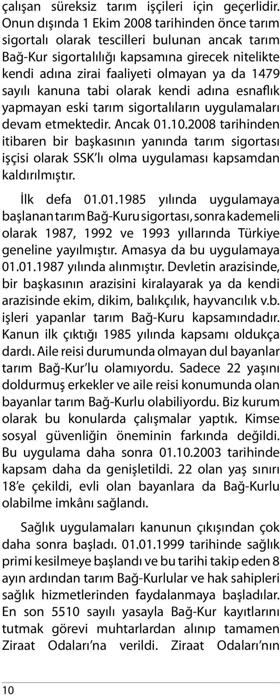 kanuna tabi olarak kendi adına esnaflık yapmayan eski tarım sigortalıların uygulamaları devam etmektedir. Ancak 01.10.