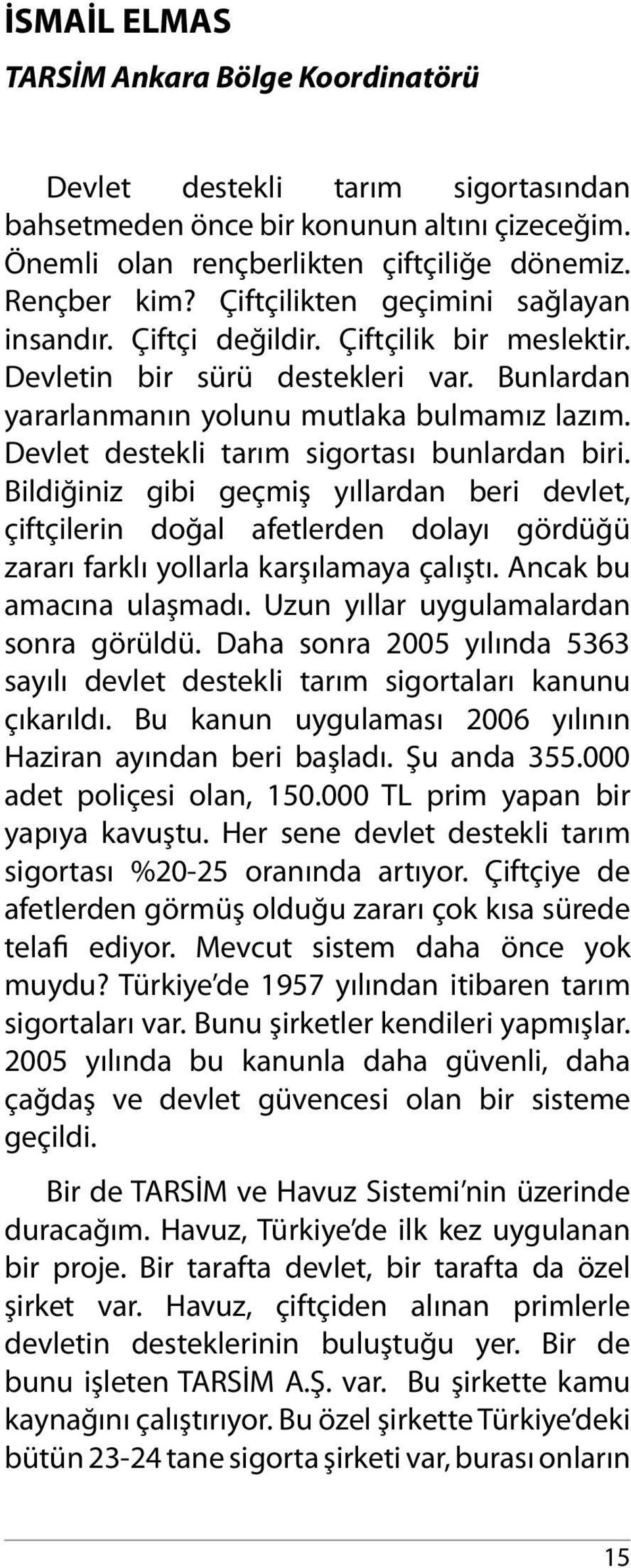 Devlet destekli tarım sigortası bunlardan biri. Bildiğiniz gibi geçmiş yıllardan beri devlet, çiftçilerin doğal afetlerden dolayı gördüğü zararı farklı yollarla karşılamaya çalıştı.