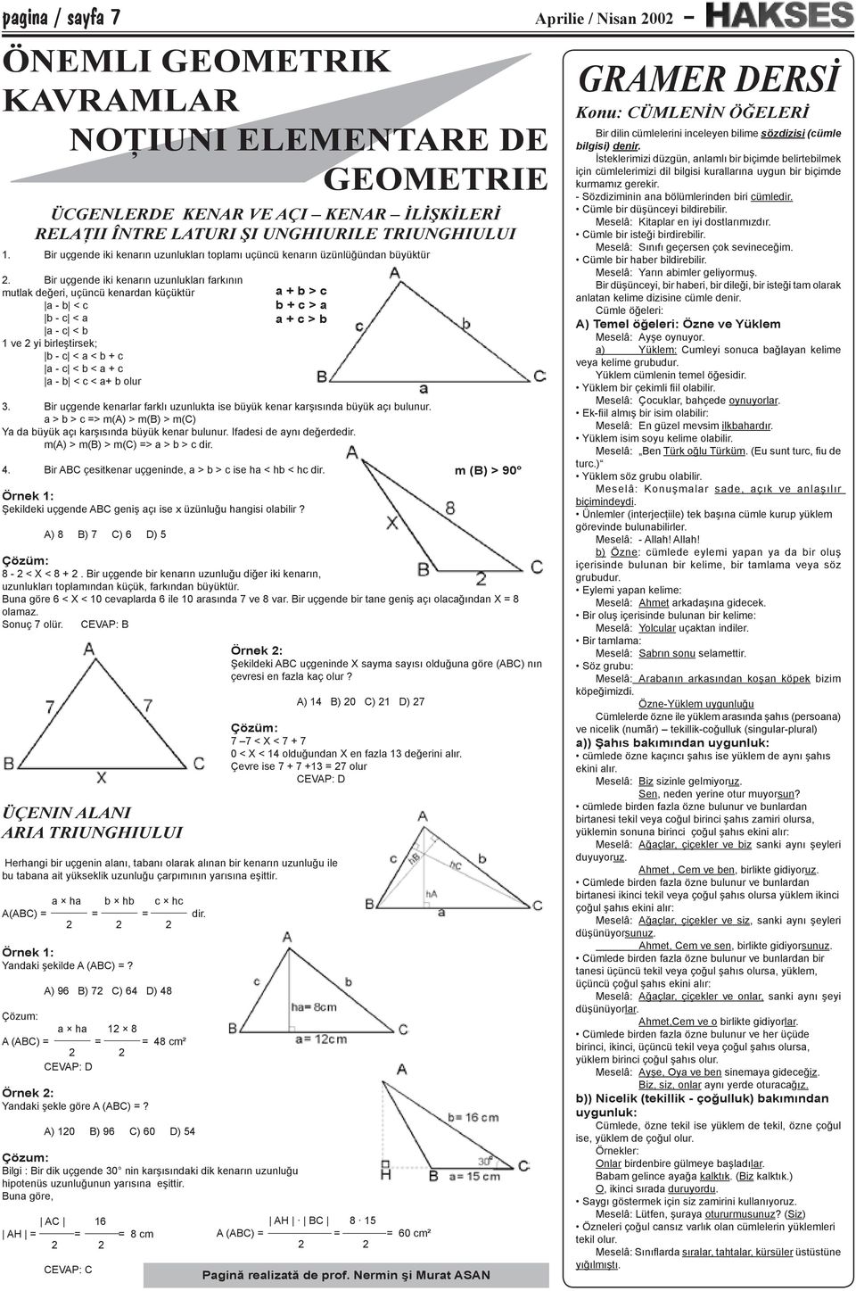 Bir uçgende iki kenarın uzunlukları farkının mutlak değeri, uçüncü kenardan küçüktür a - b < c b - c < a a - c < b 1 ve 2 yi birleştirsek; b - c < a < b + c a - c < b < a + c a - b < c < a+ b olur a