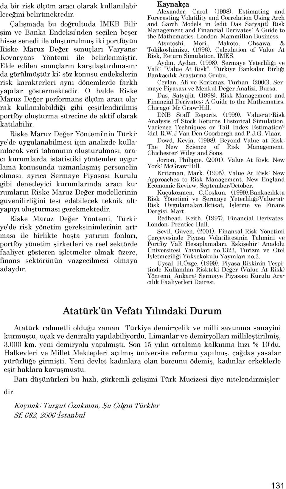 Elde edilen sonuçların karşılaştırılmasında görülmüştür ki; söz konusu endekslerin risk karakterleri aynı dönemlerde farklı yapılar göstermektedir.