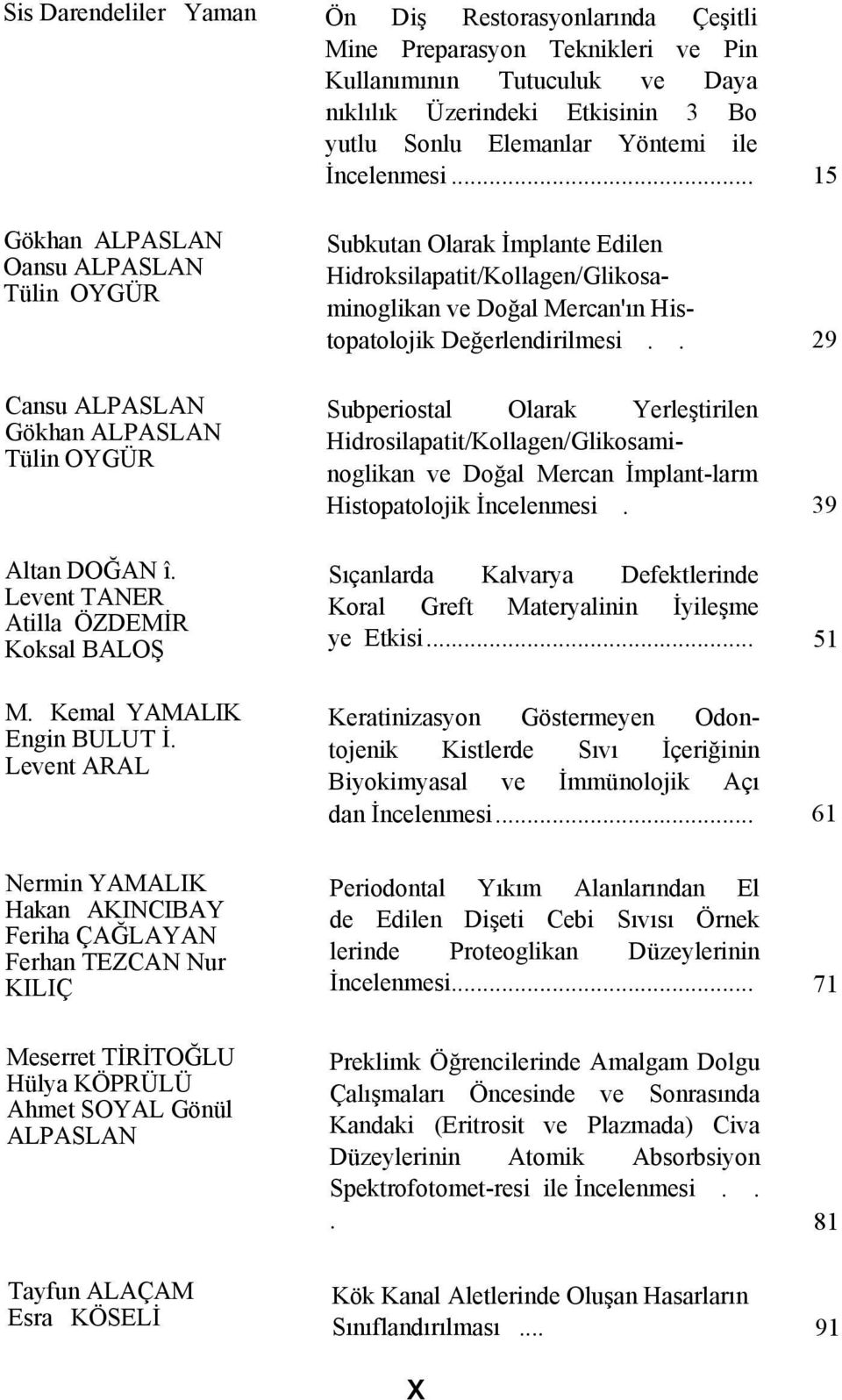 Levent ARAL Nermin YAMALIK Hakan AKINCIBAY Feriha ÇAĞLAYAN Ferhan TEZCAN Nur KILIÇ Subkutan Olarak İmplante Edilen Hidroksilapatit/Kollagen/Glikosaminoglikan ve Doğal Mercan'ın Histopatolojik