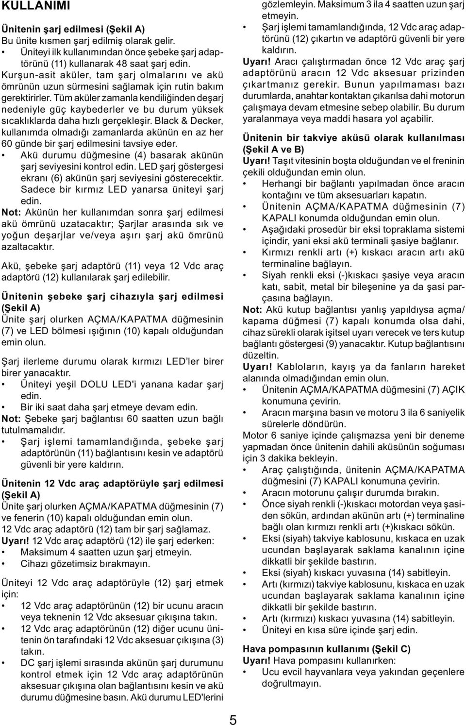 Tüm aküler zamanla kendiliğinden deşarj nedeniyle güç kaybederler ve bu durum yüksek sıcaklıklarda daha hızlı gerçekleşir.