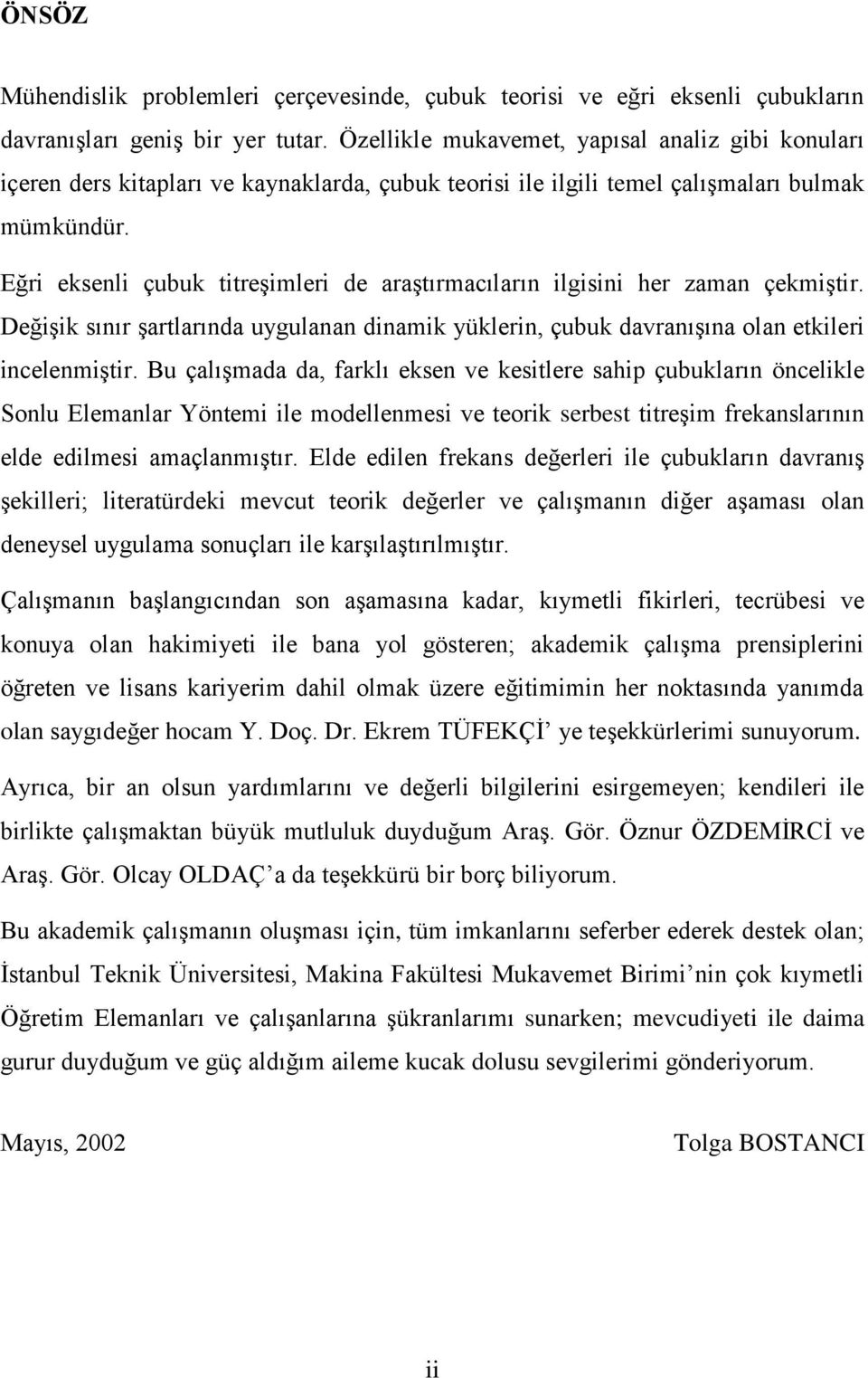 Eğri eksenli çubuk titreşimleri de araştırmacıların ilgisini her zaman çekmiştir. Değişik sınır şartlarında uygulanan dinamik yüklerin, çubuk davranışına olan etkileri incelenmiştir.