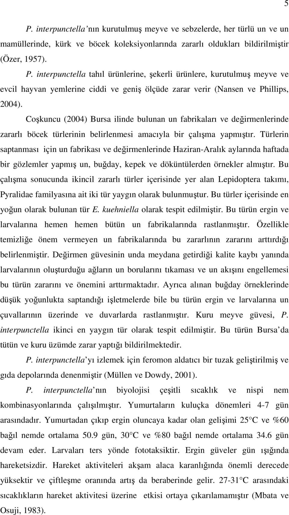 Türlerin saptanması için un fabrikası ve deirmenlerinde Haziran-Aralık aylarında haftada bir gözlemler yapmı un, buday, kepek ve döküntülerden örnekler almıtır.