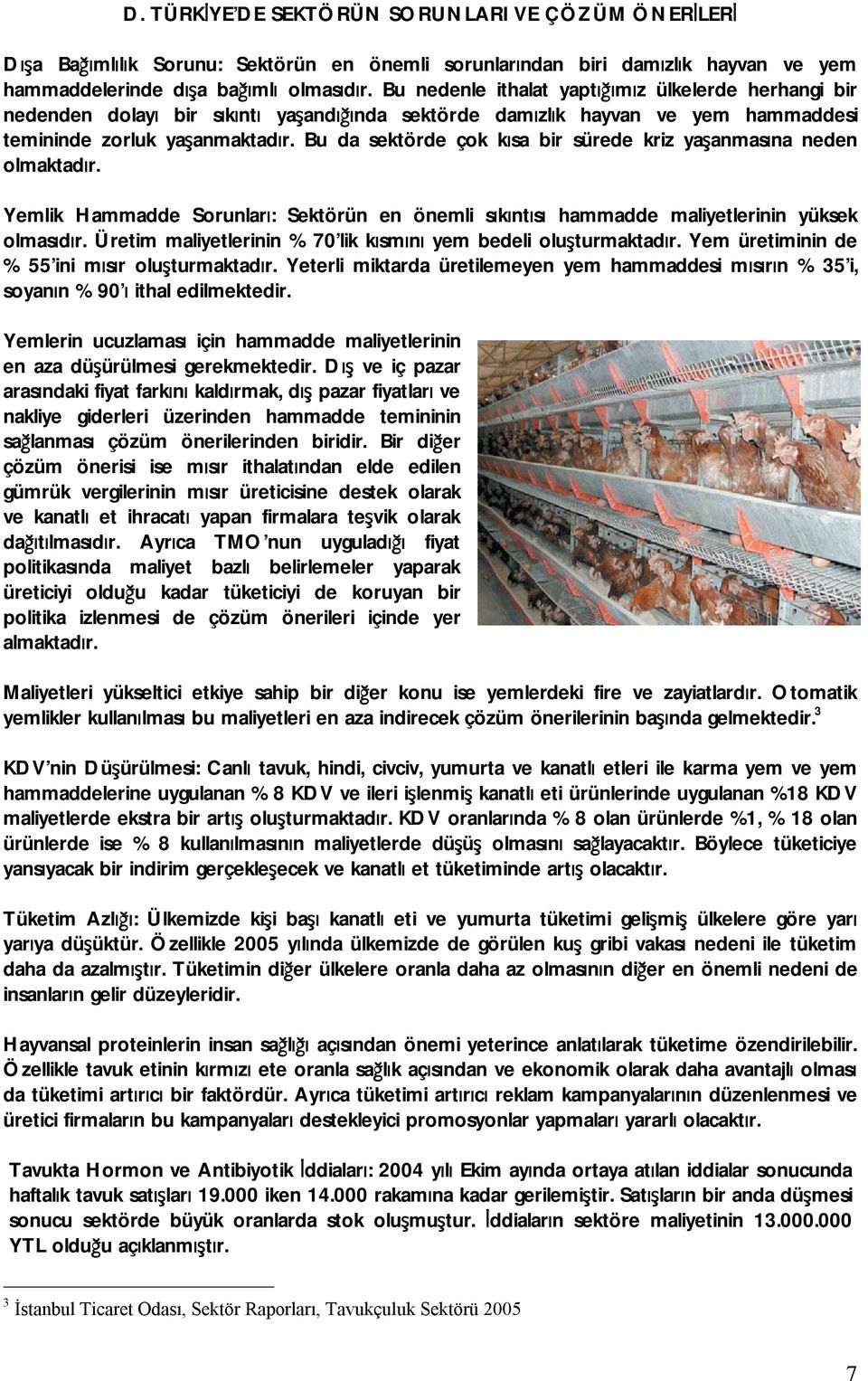 Bu da sektörde çok kısa bir sürede kriz yaşanmasına neden olmaktadır. Yemlik Hammadde Sorunları: Sektörün en önemli sıkıntısı hammadde maliyetlerinin yüksek olmasıdır.