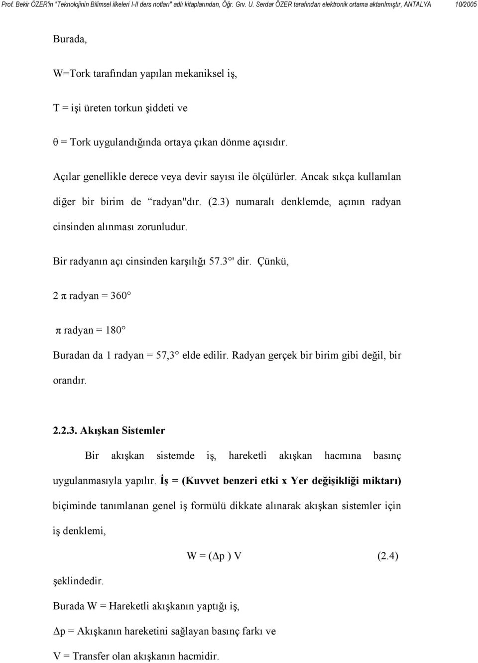 Çünkü, 2 π radyan = 360 π radyan = 180 Buradan da 1 radyan = 57,3 elde edilir. Radyan gerçek bir birim gibi değil, bir orandır. 2.2.3. Akışkan Sistemler Bir akışkan sistemde iş, hareketli akışkan hacmına basınç uygulanmasıyla yapılır.