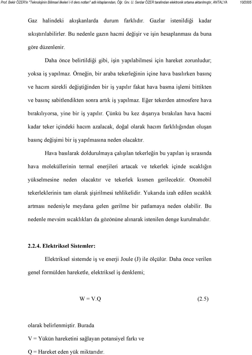 Örneğin, bir araba tekerleğinin içine hava basılırken basınç ve hacım sürekli değiştiğinden bir iş yapılır fakat hava basma işlemi bittikten ve basınç sabitlendikten sonra artık iş yapılmaz.