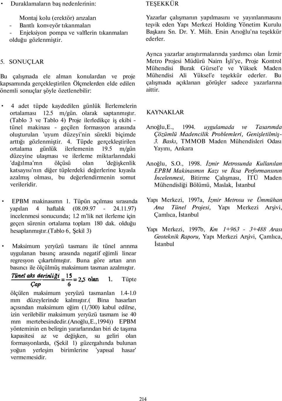 5 m/gün. olarak saptanmıştır. (Tablo 3 ve Tablo 4) Proje ilerledikçe iş ekibi - tünel makinası - geçilen formasyon arasında oluşturulan 'uyum düzeyi'nin sürekli biçimde arttığı gözlenmiştir. 4. Tüpde gerçekleştirilen ortalama günlük ilerlemenin 9.