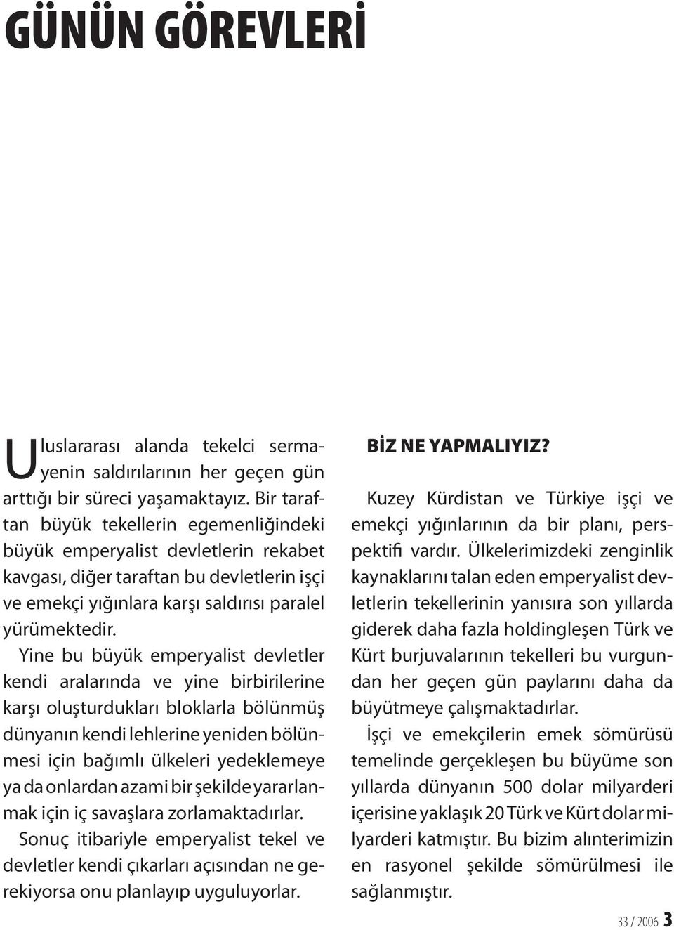 Yine bu büyük emperyalist devletler kendi aralarında ve yine birbirilerine karşı oluşturdukları bloklarla bölünmüş dünyanın kendi lehlerine yeniden bölünmesi için bağımlı ülkeleri yedeklemeye ya da