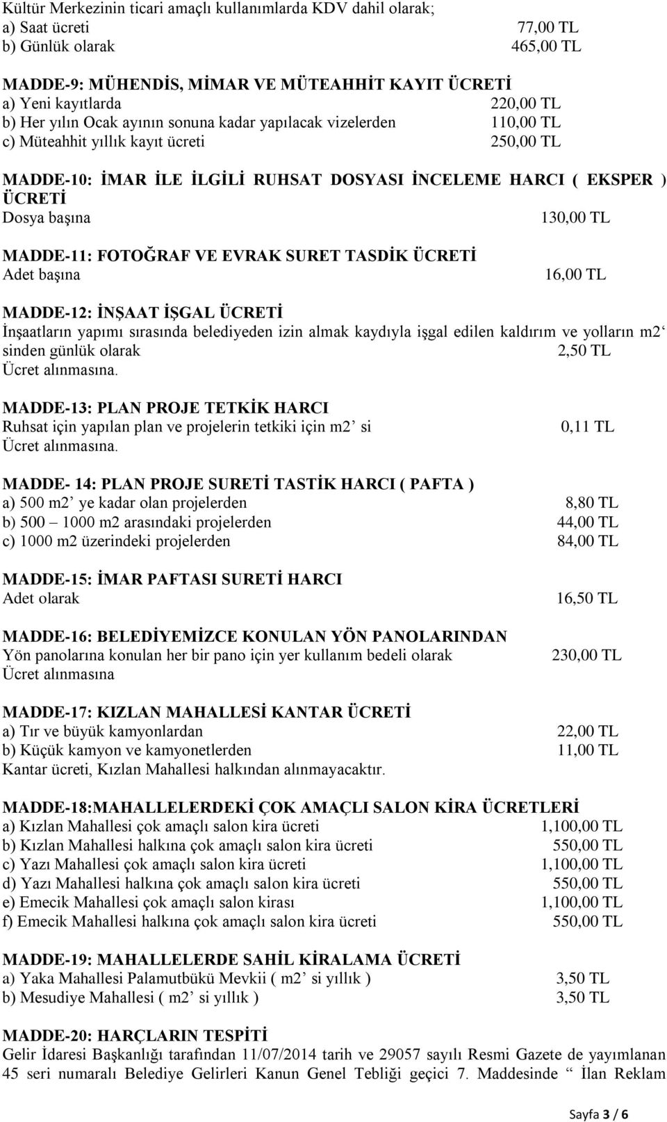 130,00 TL MADDE-11: FOTOĞRAF VE EVRAK SURET TASDİK ÜCRETİ Adet başına 16,00 TL MADDE-12: İNŞAAT İŞGAL ÜCRETİ İnşaatların yapımı sırasında belediyeden izin almak kaydıyla işgal edilen kaldırım ve