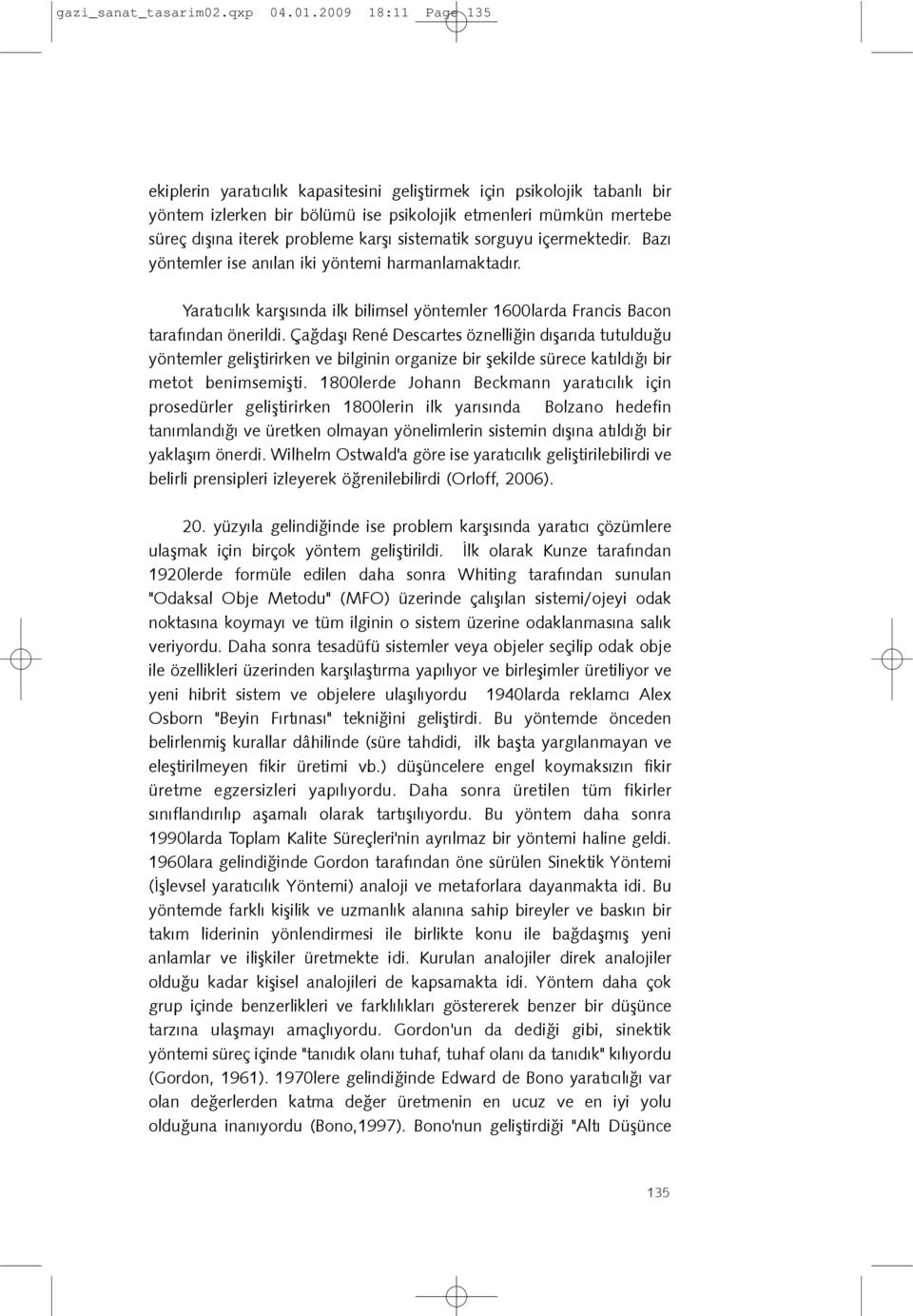 sistematik sorguyu içermektedir. Bazý yöntemler ise anýlan iki yöntemi harmanlamaktadýr. Yaratýcýlýk karþýsýnda ilk bilimsel yöntemler 1600larda Francis Bacon tarafýndan önerildi.