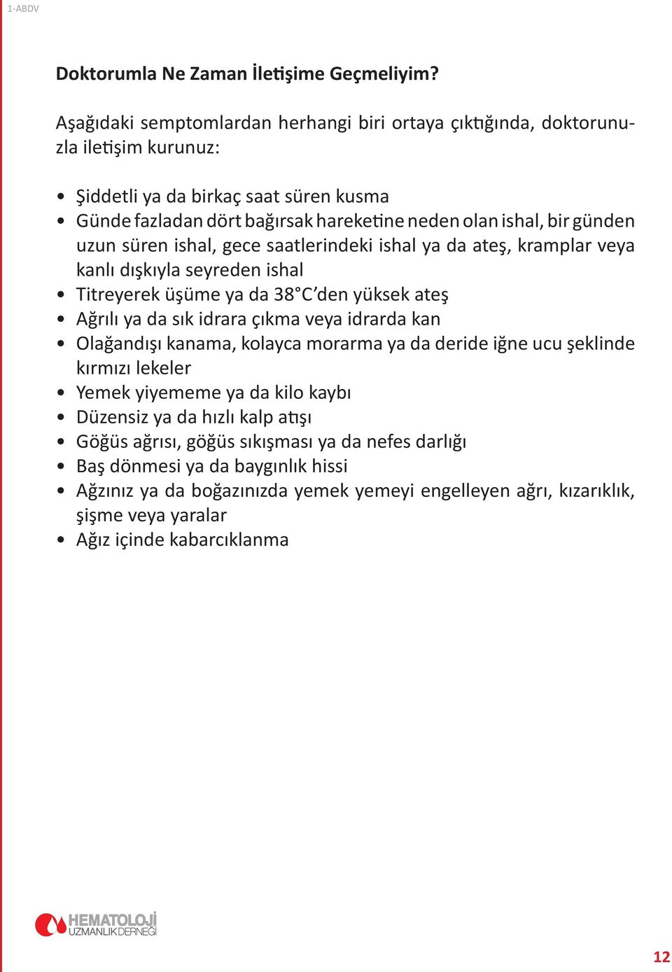 günden uzun süren ishal, gece saatlerindeki ishal ya da ateş, kramplar veya kanlı dışkıyla seyreden ishal Titreyerek üşüme ya da 38 C den yüksek ateş Ağrılı ya da sık idrara çıkma veya idrarda