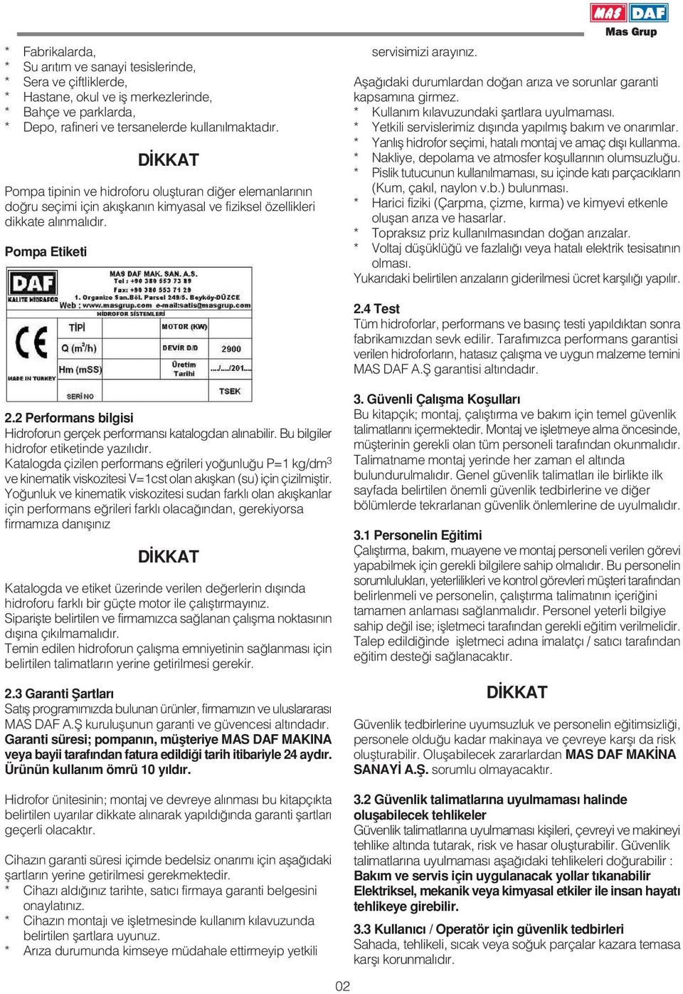 Afla daki durumlardan do an ar za ve sorunlar garanti kapsam na girmez. * Kullan m k lavuzundaki flartlara uyulmamas. * Yetkili servislerimiz d fl nda yap lm fl bak m ve onar mlar.