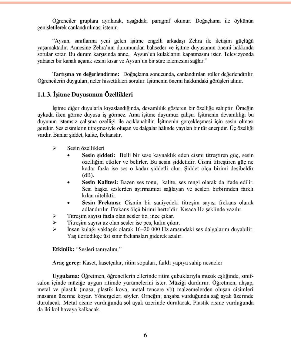 Bu durum karşısında anne, Aysun un kulaklarını kapatmasını ister. Televizyonda yabancı bir kanalı açarak sesini kısar ve Aysun un bir süre izlemesini sağlar.