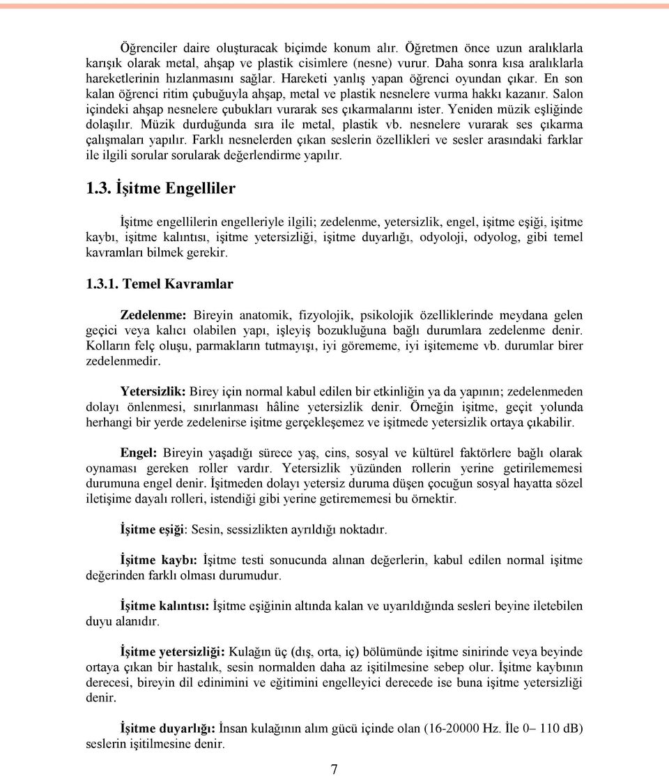 Salon içindeki ahşap nesnelere çubukları vurarak ses çıkarmalarını ister. Yeniden müzik eşliğinde dolaşılır. Müzik durduğunda sıra ile metal, plastik vb.