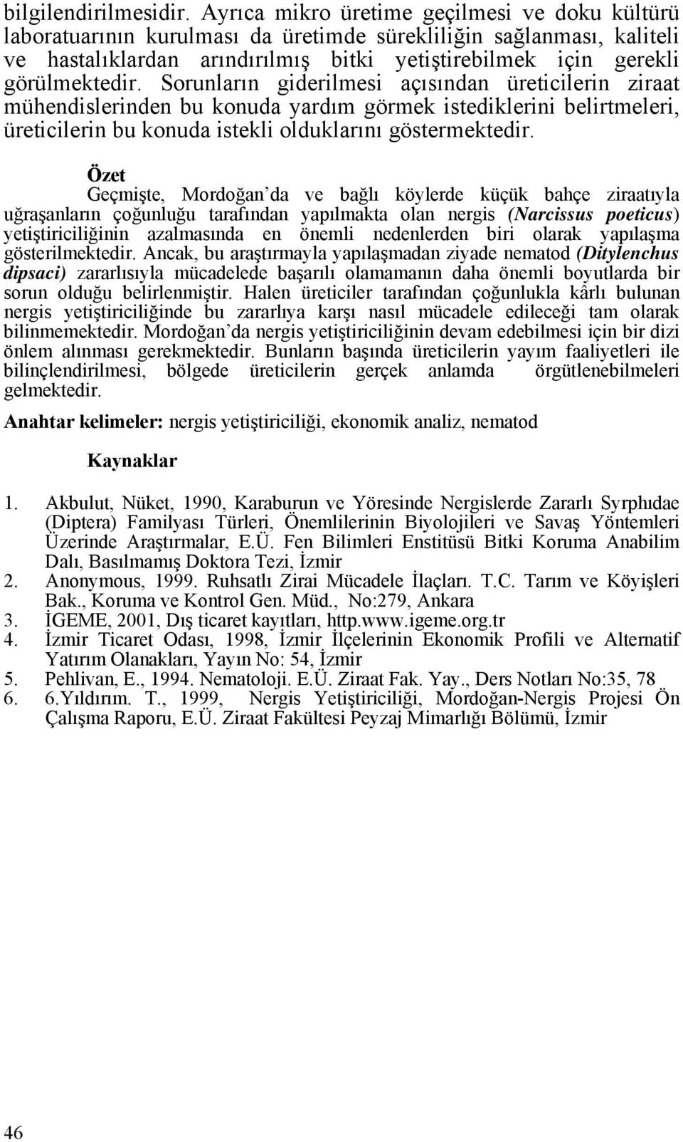 Sorunların giderilmesi açısından üreticilerin ziraat mühendislerinden bu konuda yardım görmek istediklerini belirtmeleri, üreticilerin bu konuda istekli olduklarını göstermektedir.