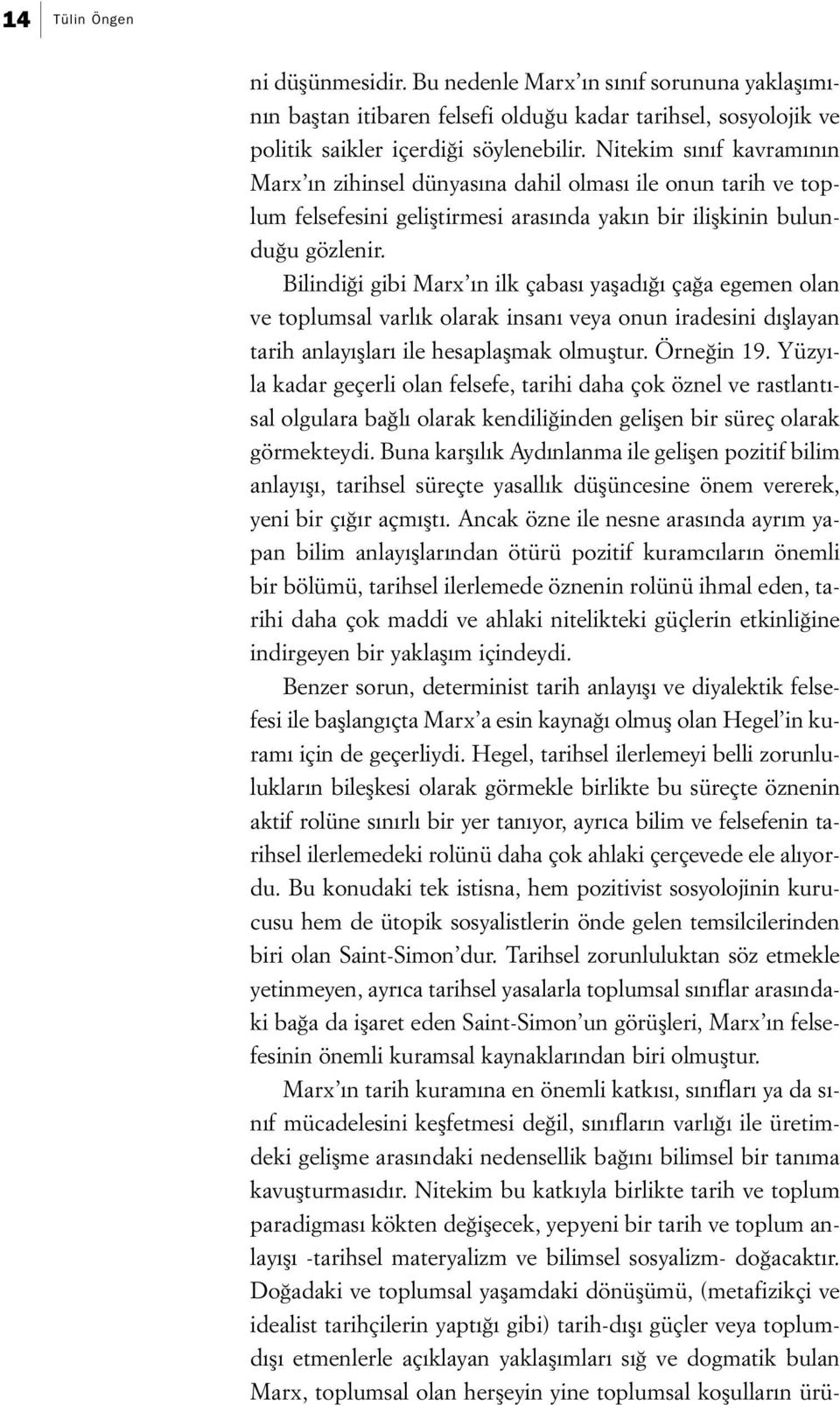 Bilindiği gibi Marx ın ilk çabası yaşadığı çağa egemen olan ve toplumsal varlık olarak insanı veya onun iradesini dışlayan tarih anlayışları ile hesaplaşmak olmuştur. Örneğin 19.