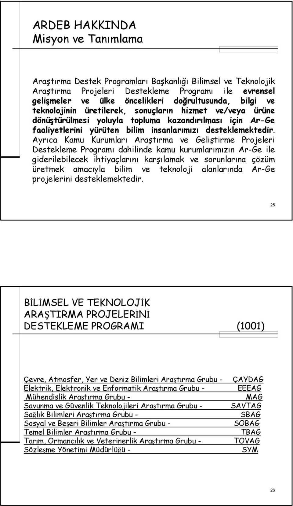 Ayrıca Kamu Kurumları Araştırma ve Geliştirme Projeleri Destekleme Programı dahilinde kamu kurumlarımızın Ar-Ge ile giderilebilecek ihtiyaçlarını karşılamak ve sorunlarına çözüm üretmek amacıyla