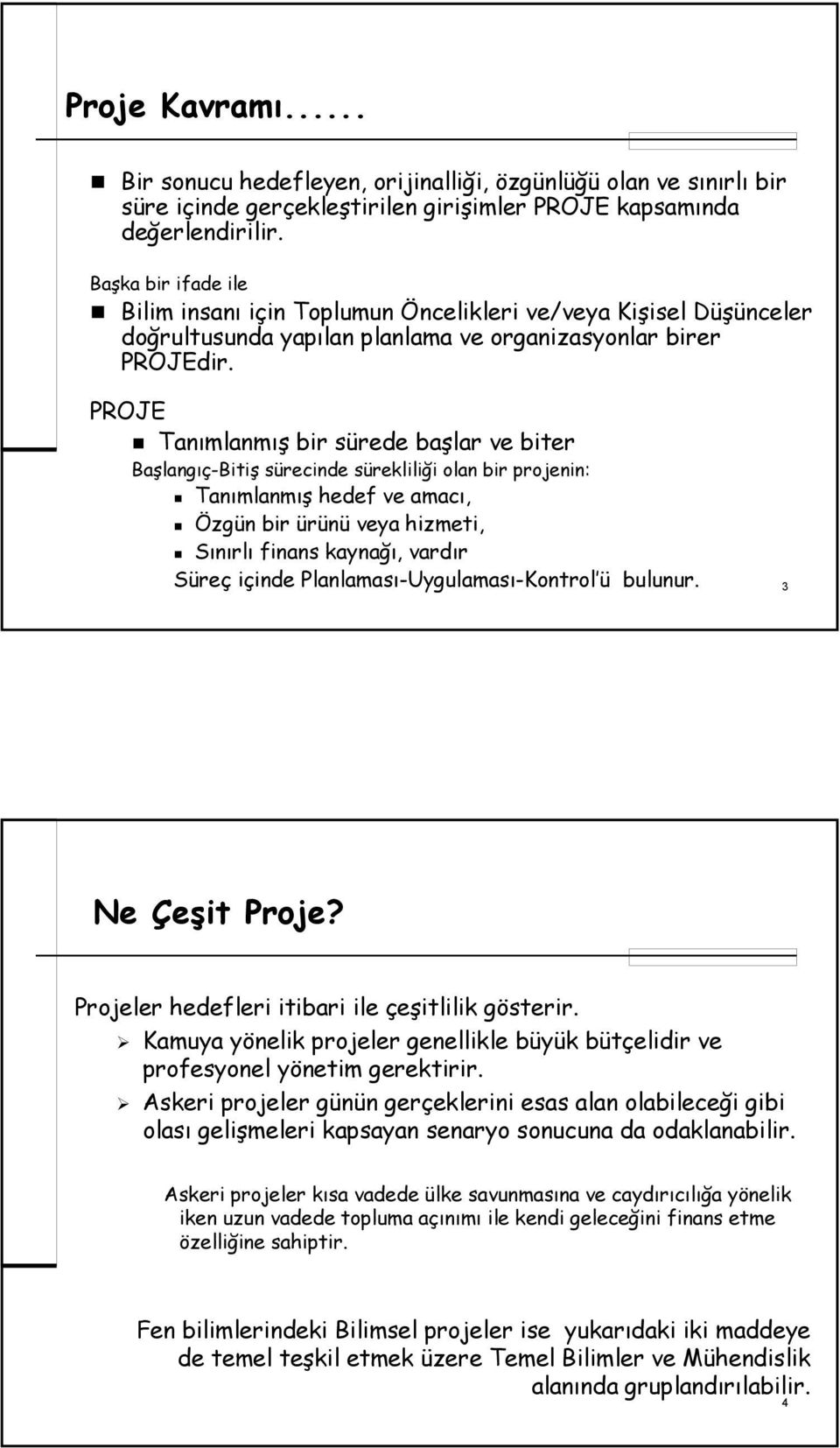 PROJE Tanımlanmış bir sürede başlar ve biter Başlangıç-Bitiş sürecinde sürekliliği olan bir projenin: Tanımlanmış hedef ve amacı, Özgün bir ürünü veya hizmeti, Sınırlı finans kaynağı, vardır Süreç