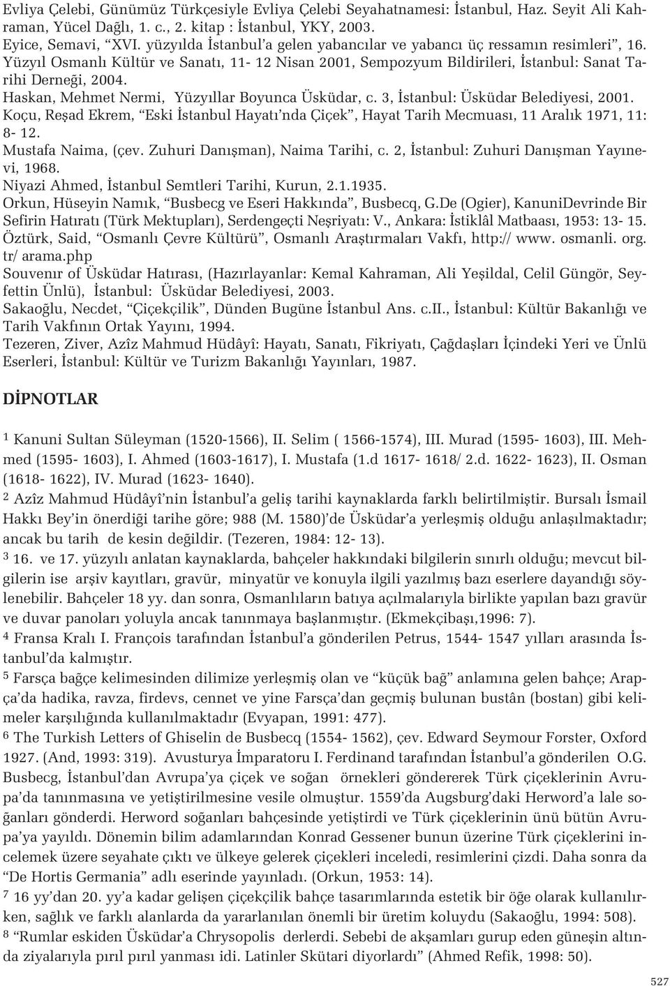 stanbul: Üsküdar Belediyesi, 2001 Koçu, Reflad Ekrem, Eski stanbul Hayat nda Çiçek, Hayat Tarih Mecmuas, 11 Aral k 1971, 11: 8-12 Mustafa Naima, (çev Zuhuri Dan flman), Naima Tarihi, c 2, stanbul: