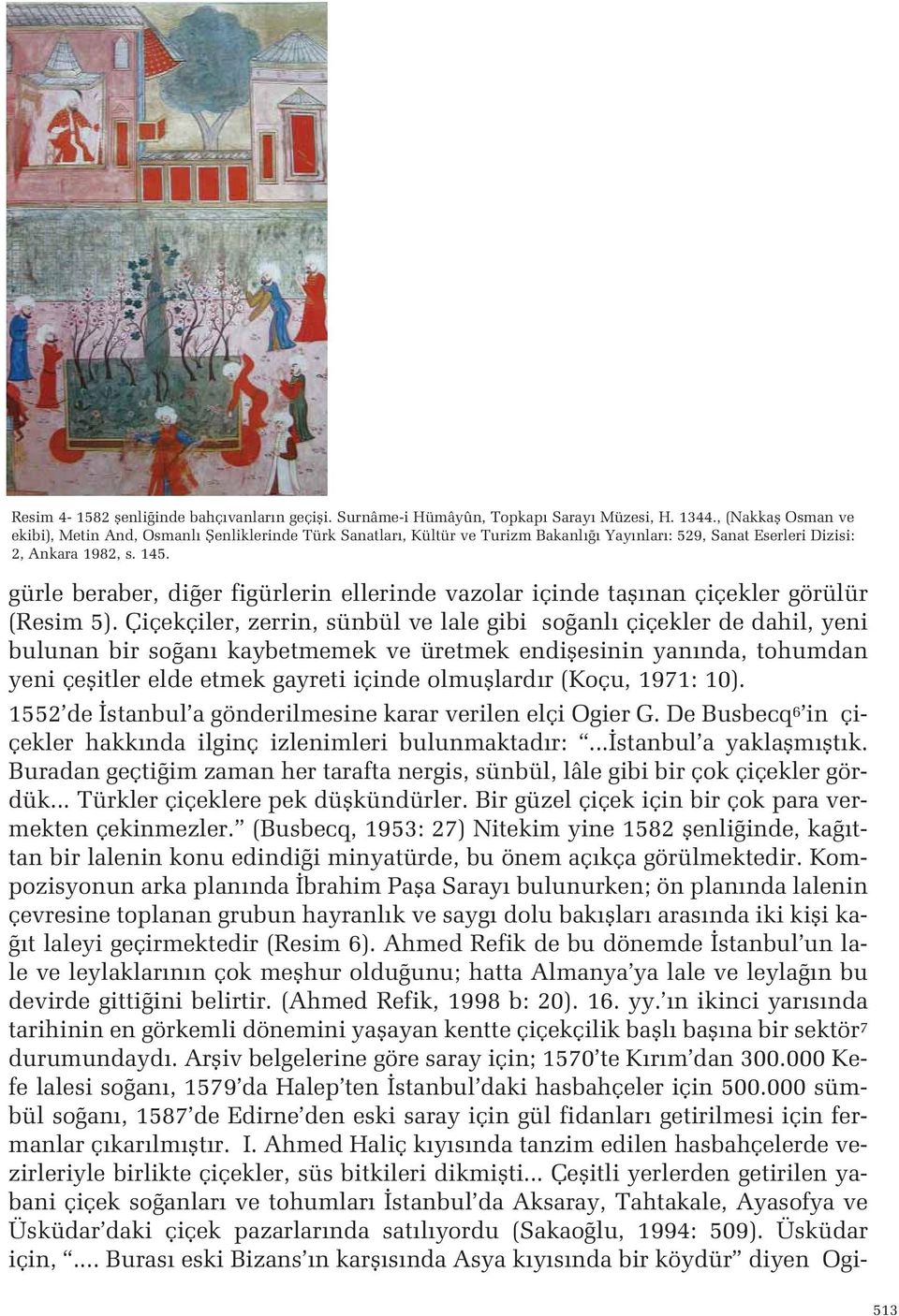 çiçekler de dahil, yeni bulunan bir so an kaybetmemek ve üretmek endiflesinin yan nda, tohumdan yeni çeflitler elde etmek gayreti içinde olmufllard r (Koçu, 1971: 10) 1552 de stanbul a gönderilmesine